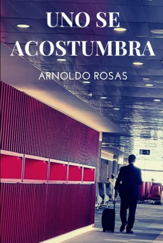 Uno se acostumbra: Una divertida novela sobre gente que, como uno, busca la felicidad