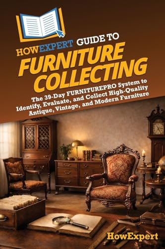 HowExpert Guide to Furniture Collecting: The 39-Day FURNITUREPRO System to Identify, Evaluate, and Collect High-Quality Antique, Vintage, and Modern Furniture