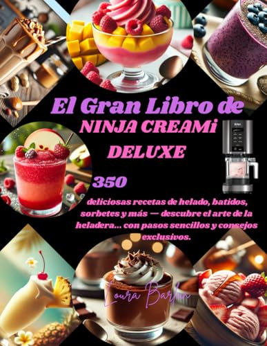 El Gran Libro de NINJA CREAMi DELUXE: 350 deliciosas recetas de helado, batidos, sorbetes y más — descubre el arte de la heladera... con pasos sencillos y consejos exclusivos.