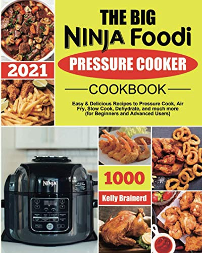 The Big Ninja Foodi Pressure Cooker Cookbook: Easy & Delicious Recipes to Pressure Cook, Air Fry, Slow Cook, Dehydrate, and much more (for Beginners and Advanced Users)