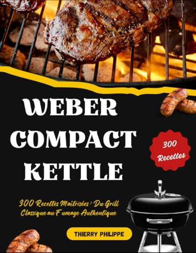 Weber Compact Kettle: 300 Recettes Maîtrisées : Du Grill Classique au Fumage Authentique