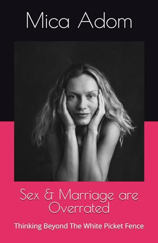 Sex & Marriage are Overrated: Thinking Beyond The White Picket Fence