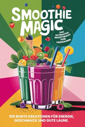 Smoothie Magic: Das ultimative Rezeptbuch für Teenager (Teenager Kochbücher, Band 3)