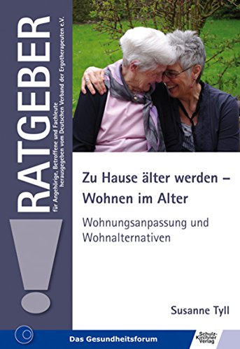 Zu Hause älter werden - Wohnen im Alter: Wohnungsanpassung und Wohnalternativen (Ratgeber für Angehörige, Betroffene und Fachleute)