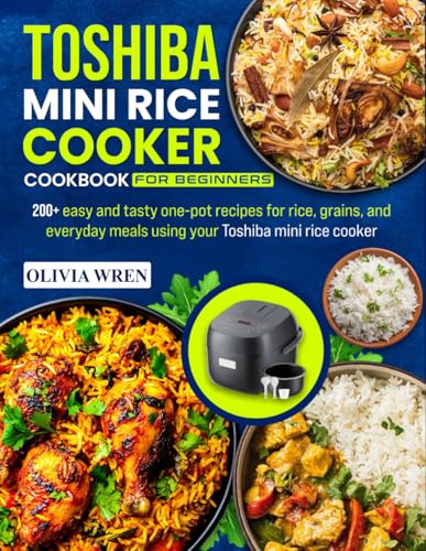 Toshiba Mini Rice Cooker Cookbook for Beginners: 200+ easy and tasty one-pot recipes for rice, grains, and everyday meals using your Toshiba mini rice cooker