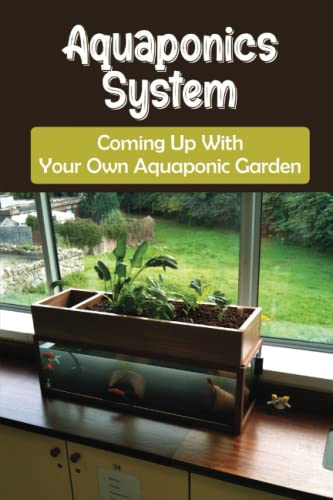 Aquaponics System: Coming Up With Your Own Aquaponic Garden