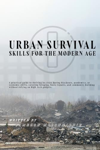 Urban Survival Skills for the Modern Age: A practical guide to thriving in cities during blackouts, pandemics, or economic shifts, covering foraging, ... without relying on high-tech gadgets.