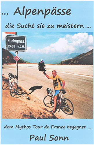 Alpenpässe : die Sucht sie zu meistern ... dem Mythos Tour de France begegnet Paul Sonn