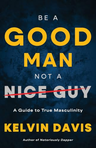 Be a Good Man, Not a Nice Guy: A Guide to True Masculinity