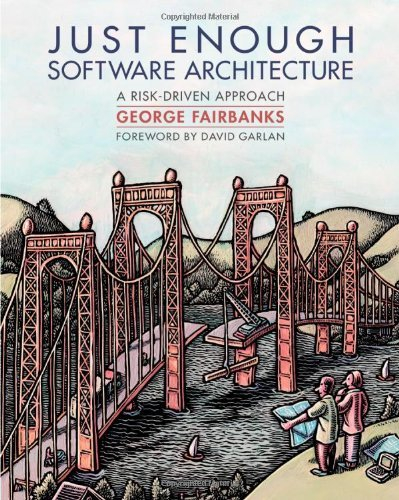 By George Fairbanks Just Enough Software Architecture: A Risk-Driven Approach