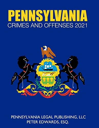 PENNSYLVANIA CRIMES AND OFFENSES 2021: Title 18 As Revised Through March 1, 2021