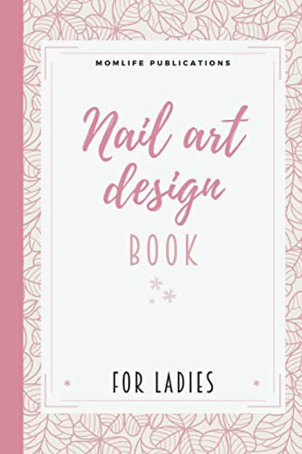 Nail Art Design Book for Ladies: My First Nail Art Practice Book - A Manicure Training Book (Blank Practice Sheets) | Blank Nail Drawing Painting Templates for Beginners