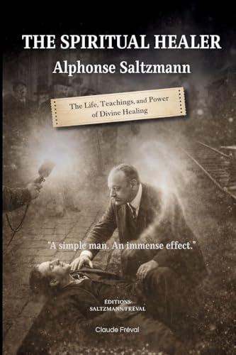 The Spiritual Healer: Alphonse Saltzmann: The Life, Teachings, and Power of Divine Healing