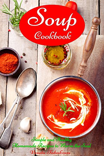 Soup Cookbook: Simple and Healthy Homemade Recipes to Warm the Soul: Healthy Recipes for Weight Loss (Souping and Soup Diet for Weight Loss)