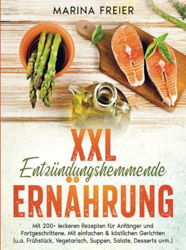 XXL Entzündungshemmende Ernährung: Mit 200+ leckeren Rezepten für Anfänger und Fortgeschrittene. Mit einfachen & köstlichen Gerichten (u.a. Frühstück, Vegetarisch uvm.)