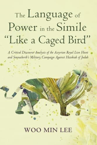 The Language of Power in the Simile Like a Caged Bird: A Critical Discourse Analysis of the Assyrian Royal Lion Hunt and Sennacherib's Military Campaign Against Hezekiah of Judah