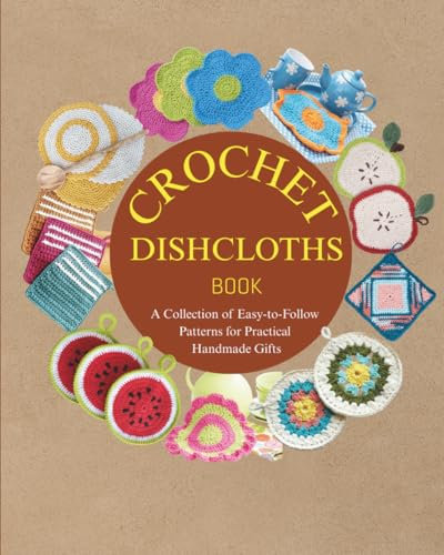Crochet Dishcloths Book: A Collection of Easy-to-Follow Patterns for Practical Handmade Gifts