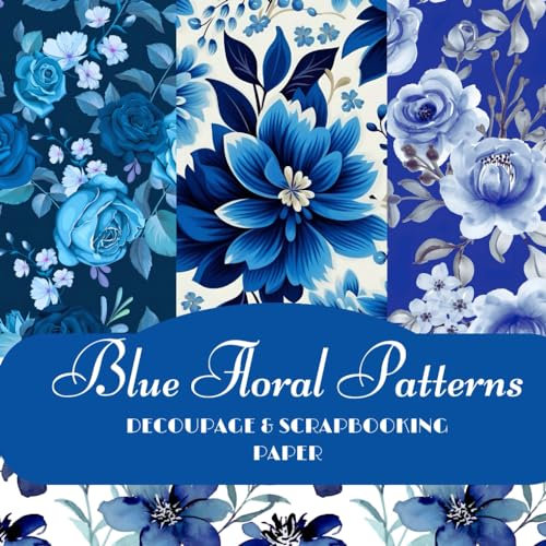 Blue Floral Patterns Scrapbooking And Decoupage Paper Pad 6x6: Unique Floral Decorative Paper Sheets For Papercrafting