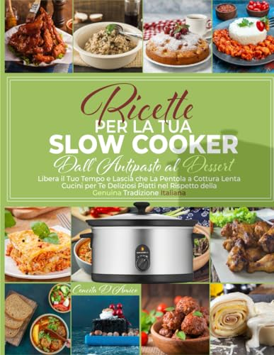 Ricette Per La Tua Slow Cooker: Dall’Antipasto al Dessert | Libera il Tuo Tempo e Lascia che la Pentola a Cottura Lenta Cucini per Te Deliziosi Piatti nel Rispetto della Genuina Tradizione Italiana