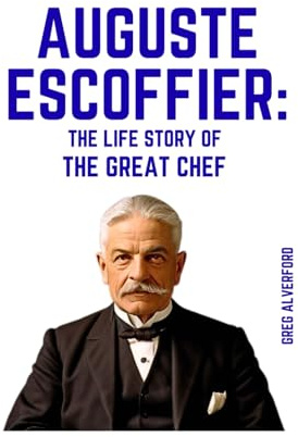 Auguste Escoffier: The Life Story of the Great Chef