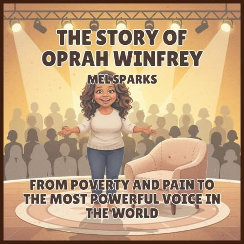 The Story of Oprah Winfrey: From Poverty and Pain to the Most Powerful Voice in the World (Biography of Achievers for Kids Series 2, Band 4)