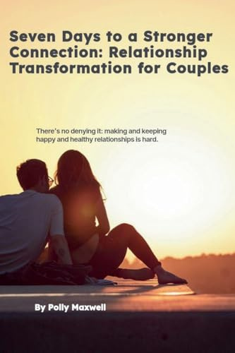 Seven Days to a Stronger Connection Relationship Transformation for Couples