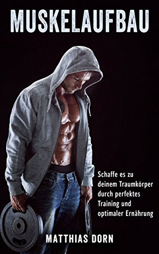 Muskelaufbau: Schaffe es zu deinem Traumkörper durch perfektes Training und optimaler Ernährung (Muskel aufbauen, Bodybuilding, Muskelwachstum, Fitness, Muskeltraining, Trainingsplan)