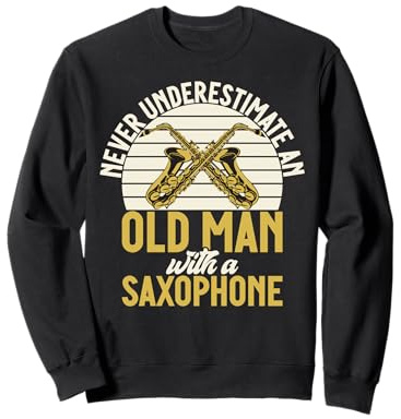 Never underestimate an old Man with a Saxophone Sweatshirt