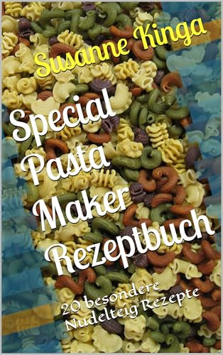 Special Pasta Maker Rezeptbuch: 20 besondere Nudelteig Rezepte