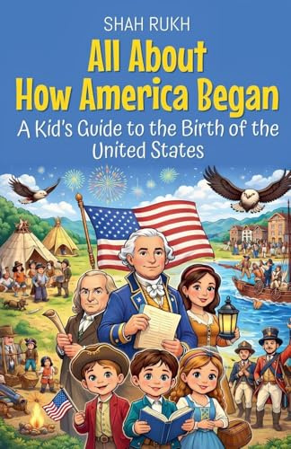 All About How America Began: A Kid's Guide to the Birth of the United States (USA Knowledge Books for Kids, Band 11)