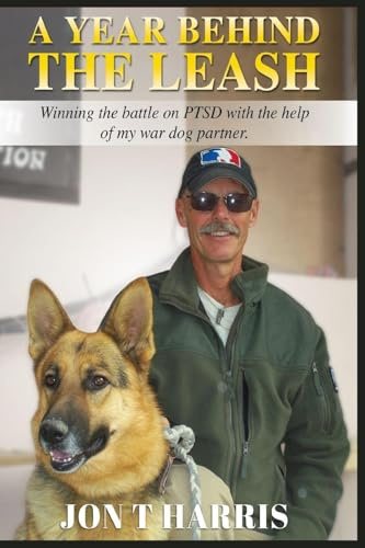 A YEAR BEHIND THE LEASH: Winning the battle on PTSD with the help of my war dog partner.