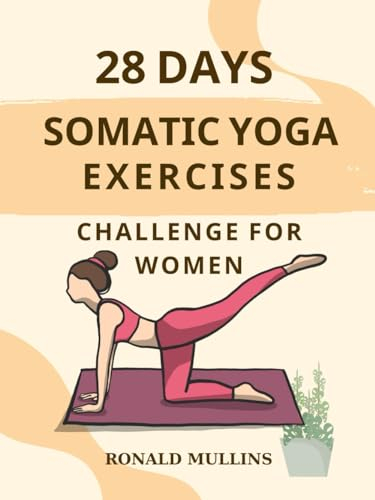 28 DAYS SOMATIC YOGA EXERCISES CHALLENGE FOR WOMEN: Your 28 Days Guide to Drastically Reduce stress and Anxiety, Pain Management and Relive Tension, In 10 Minutes a Day.