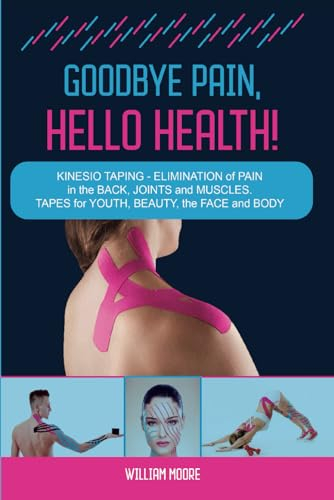 Goodbye Pain, Hello Health!: Kinesio Taping – Elimination of Pain in the Back, Joints and Muscles. Tapes for Youth, Beauty, the Face and Body (Health Books, Band 7)
