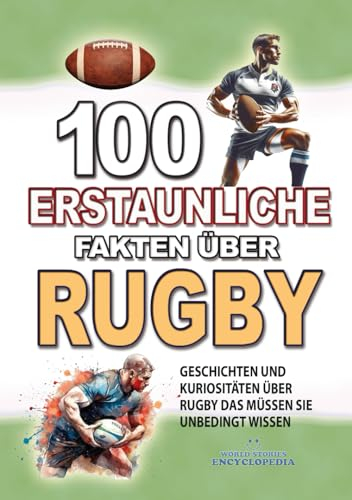 100 ERSTAUNLICHE FAKTEN ÜBER RUGBY: Geschichten Und Kuriositäten Über Rugby Das Müssen Sie Unbedingt Wissen (ERSTAUNLICHE FAKTEN GESCHICHTEN UND KURIOSITÄTEN)