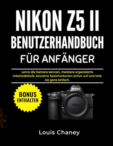 NIKON Z5 II BENUTZERHANDBUCH FÜR ANFÄNGER: Lerne die Kamera kennen, meistere organisierte Arbeitsabläufe, bewahre Speicherkarten sicher auf und teile sie ganz einfach.