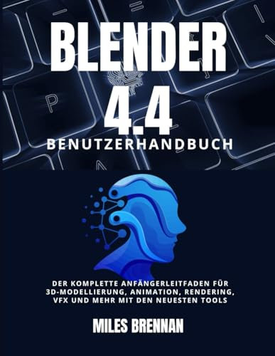 BLENDER 4.4 BENUTZERHANDBUCH: Der komplette Anfängerleitfaden für 3D-Modellierung, Animation, Rendering, VFX und mehr mit den neuesten Tools