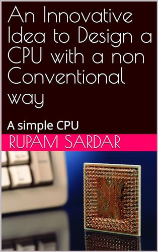 An Innovative Idea to Design a CPU with a non Conventional way : A simple CPU (English Edition)