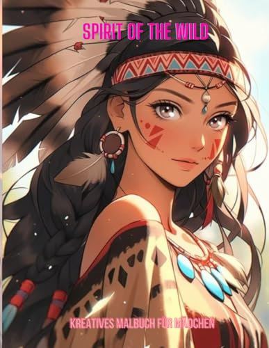 Spirit of the Wild: „Ein kreatives Malbuch für Mädchen: Entdecke die faszinierende Welt der Native American Kulturen – empfohlen für Kinder von 8 bis 12 Jahren.“