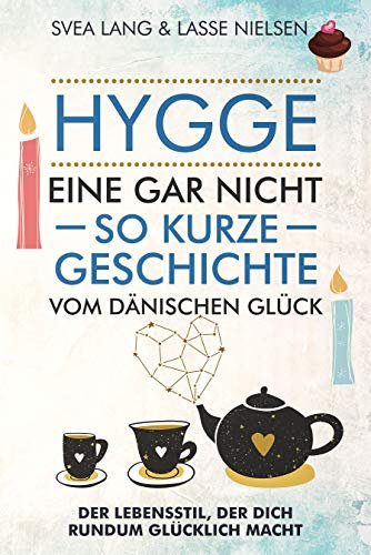 HYGGE – Eine gar nicht so kurze Geschichte vom Dänischen Glück: Der Lebensstil, der dich rundum glücklich macht
