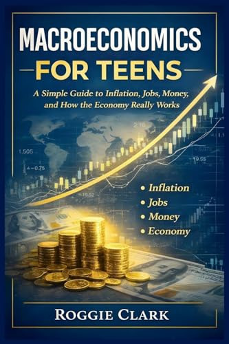 Macroeconomics for Teens: A Simple Guide to Inflation, Jobs, Money, and How the Economy Really Works