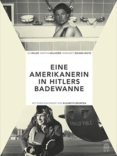 Die Amerikanerin in Hitlers Badewanne: Drei Frauen berichten über den Krieg: Martha Gellhorn, Lee Miller, Margaret Bourke-White (2015-06-13)