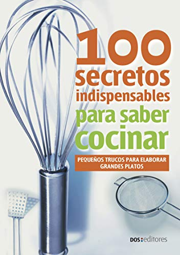 100 SECRETOS INDISPENSABLES PARA SABER COCINAR: pequeños trucos para elaborar grandes platos (APRENDIENDO A COCINAR - LA MAS COMPLETA COLECCION CON RECETAS ... Y PRACTICAS PARA TODOS LOS GUSTOS nº 59)