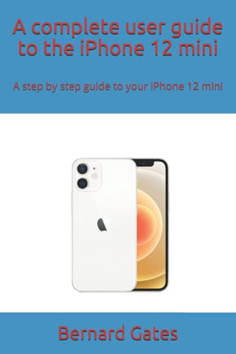 A complete user guide to the iPhone 12 mini: A step by step guide to your iPhone 12 mini