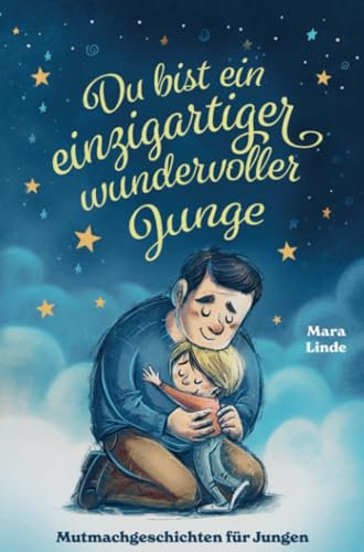 Mutmachgeschichten für Jungen - Du bist ein einzigartiger wundervoller Junge!: Ein Kinderbuch mit großartigen Geschichten über die unendlich vielen ... ab 6 Jahren zum Vorlesen und Selberlesen.