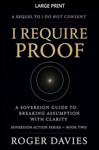 I Require Proof: A Sovereign Guide to Breaking Presumption and Exposing False Authority (Sovereign Action, Band 2)