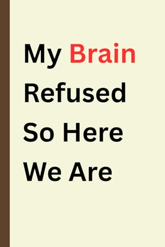 My Brain Refused So Here We Are. A Funny 6x9 Ruled Notebook for Notes, Ideas and Everyday Writing: Humorous Lined Journal for Work, School, Creative Thoughts and Easy Gift Giving