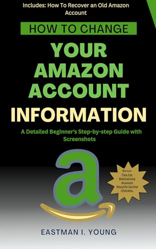 How to Change Your Amazon Account Information: A Detailed Beginner's Step-by-step Guide with Screenshots (Eastman's Beginners Fast Guide Book 4)