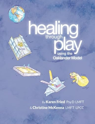 Healing Through Play Using the Oaklander Model: A Guidebook for Therapists and Counselors Working with Children, Adolescents and Families
