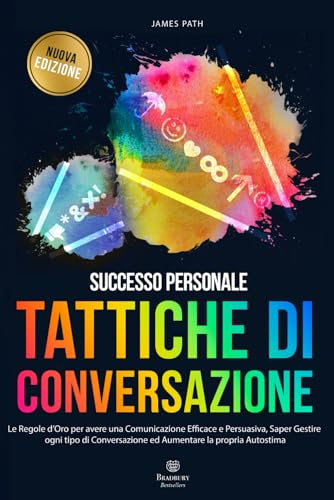 TATTICHE DI CONVERSAZIONE: Le Regole d’Oro per avere una Comunicazione Efficace e Persuasiva, Saper Gestire ogni tipo di Conversazione ed Aumentare la propria Autostima