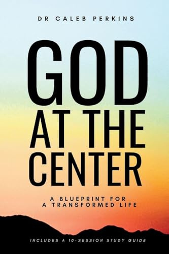 God at the Center: A Blueprint for a Transformed Life